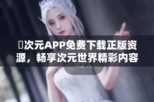 囧次元APP免费下载正版资源，畅享次元世界精彩内容