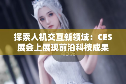 探索人机交互新领域：CES展会上展现前沿科技成果