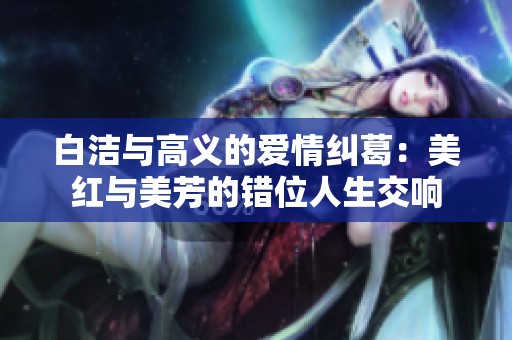 白洁与高义的爱情纠葛：美红与美芳的错位人生交响