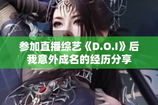 参加直播综艺《D.O.I》后我意外成名的经历分享