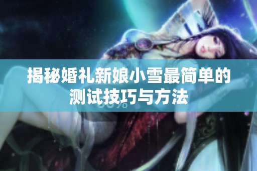 揭秘婚礼新娘小雪最简单的测试技巧与方法
