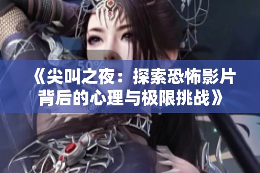 《尖叫之夜：探索恐怖影片背后的心理与极限挑战》