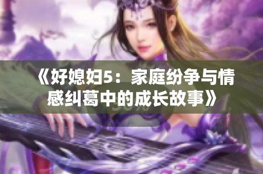 《好媳妇5：家庭纷争与情感纠葛中的成长故事》