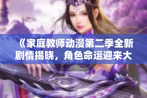 《家庭教师动漫第二季全新剧情揭晓，角色命运迎来大转折》