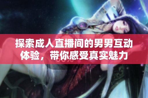 探索成人直播间的男男互动体验，带你感受真实魅力
