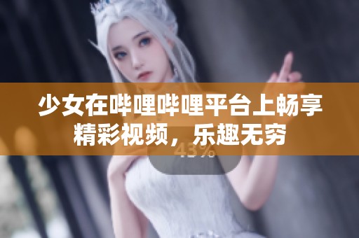 少女在哔哩哔哩平台上畅享精彩视频，乐趣无穷