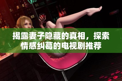 揭露妻子隐藏的真相，探索情感纠葛的电视剧推荐