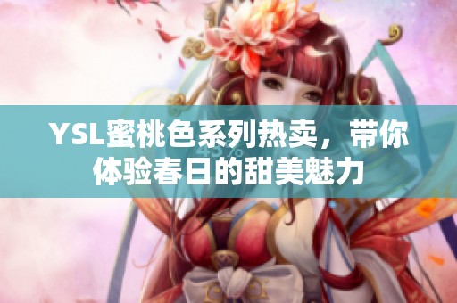 YSL蜜桃色系列热卖，带你体验春日的甜美魅力