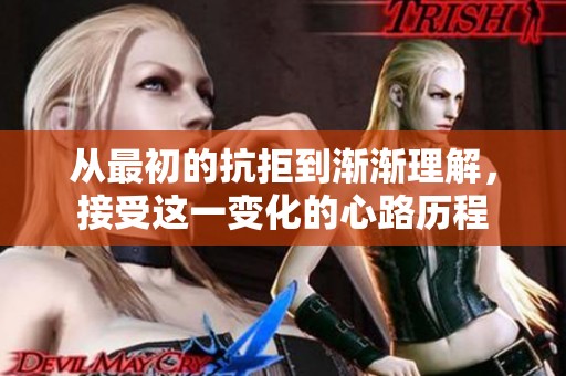 从最初的抗拒到渐渐理解，接受这一变化的心路历程