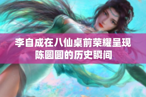 李自成在八仙桌前荣耀呈现陈圆圆的历史瞬间