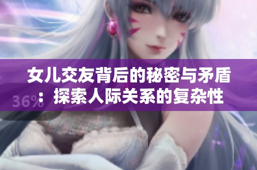 女儿交友背后的秘密与矛盾：探索人际关系的复杂性