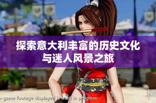 探索意大利丰富的历史文化与迷人风景之旅