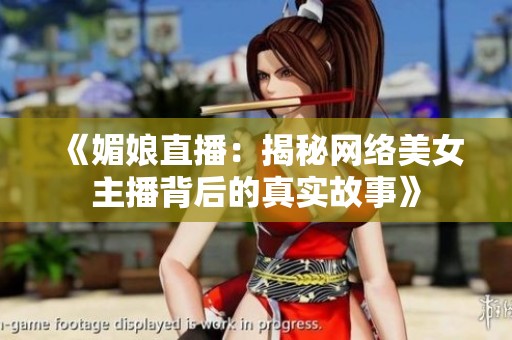 《媚娘直播：揭秘网络美女主播背后的真实故事》