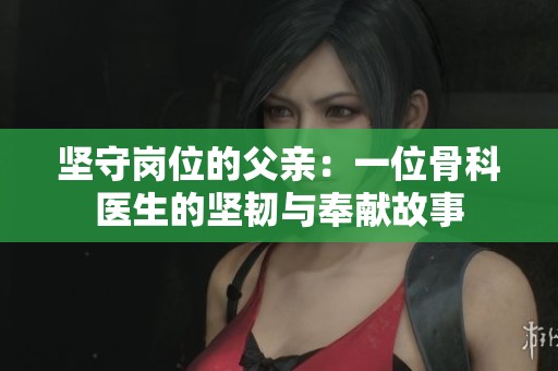 坚守岗位的父亲：一位骨科医生的坚韧与奉献故事