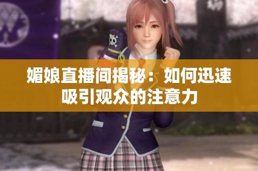 媚娘直播间揭秘：如何迅速吸引观众的注意力