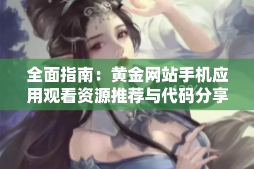 全面指南：黄金网站手机应用观看资源推荐与代码分享