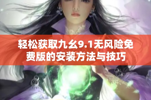 轻松获取九幺9.1无风险免费版的安装方法与技巧