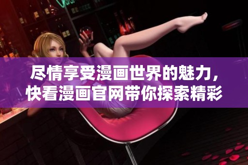 尽情享受漫画世界的魅力，快看漫画官网带你探索精彩内容