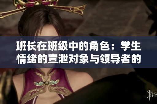 班长在班级中的角色：学生情绪的宣泄对象与领导者的困境