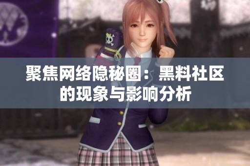 聚焦网络隐秘圈：黑料社区的现象与影响分析