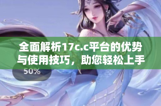 全面解析17c.c平台的优势与使用技巧，助您轻松上手