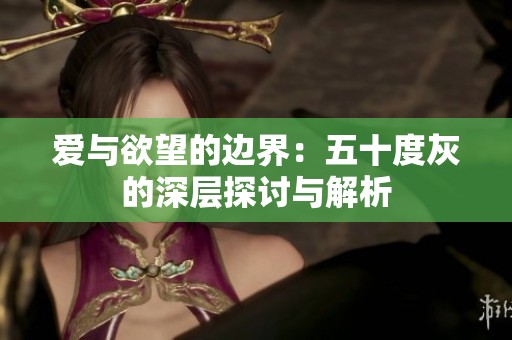 爱与欲望的边界：五十度灰的深层探讨与解析
