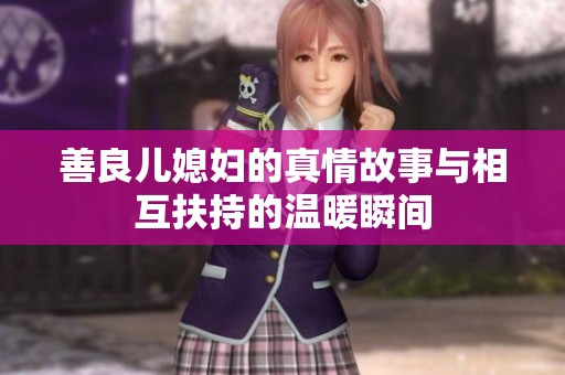 善良儿媳妇的真情故事与相互扶持的温暖瞬间