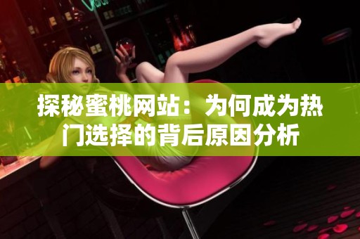 探秘蜜桃网站：为何成为热门选择的背后原因分析