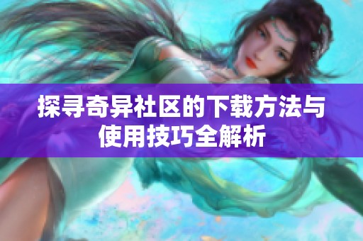 探寻奇异社区的下载方法与使用技巧全解析