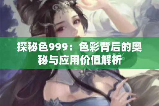 探秘色999：色彩背后的奥秘与应用价值解析