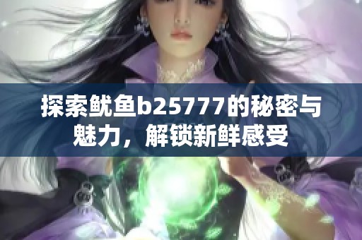 探索鱿鱼b25777的秘密与魅力，解锁新鲜感受