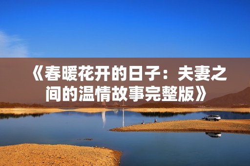《春暖花开的日子：夫妻之间的温情故事完整版》