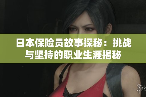 日本保险员故事探秘：挑战与坚持的职业生涯揭秘