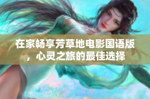 在家畅享芳草地电影国语版，心灵之旅的最佳选择