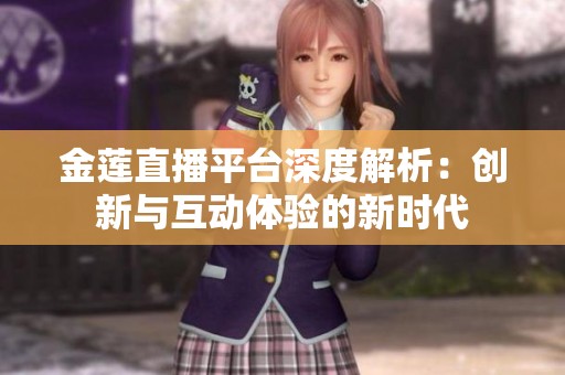 金莲直播平台深度解析：创新与互动体验的新时代