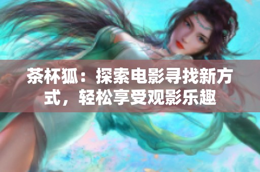 茶杯狐：探索电影寻找新方式，轻松享受观影乐趣