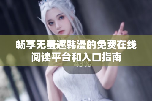 畅享无羞遮韩漫的免费在线阅读平台和入口指南