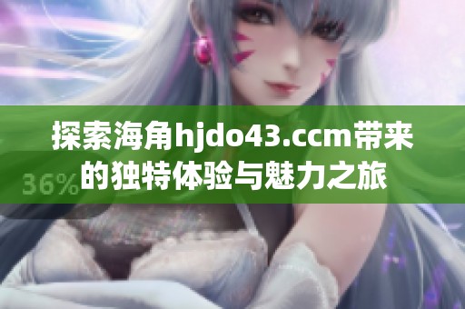 探索海角hjdo43.ccm带来的独特体验与魅力之旅