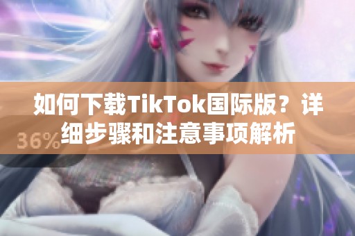 如何下载TikTok国际版？详细步骤和注意事项解析