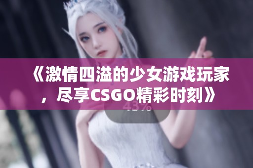 《激情四溢的少女游戏玩家，尽享CSGO精彩时刻》