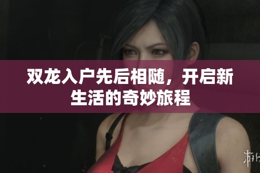 双龙入户先后相随，开启新生活的奇妙旅程