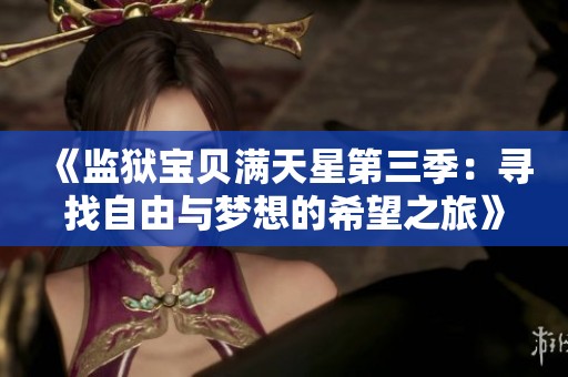 《监狱宝贝满天星第三季：寻找自由与梦想的希望之旅》