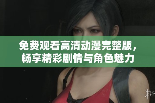 免费观看高清动漫完整版，畅享精彩剧情与角色魅力