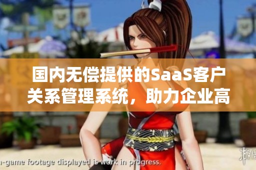 国内无偿提供的SaaS客户关系管理系统，助力企业高效管理客户资源