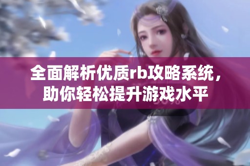 全面解析优质rb攻略系统，助你轻松提升游戏水平