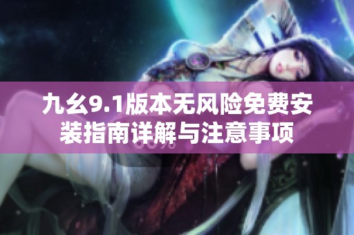 九幺9.1版本无风险免费安装指南详解与注意事项