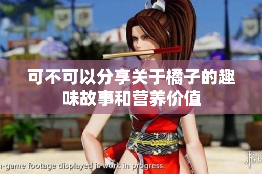 可不可以分享关于橘子的趣味故事和营养价值