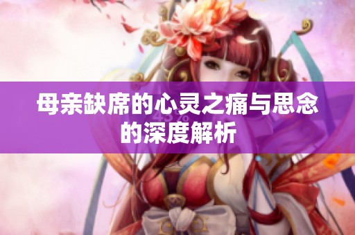 母亲缺席的心灵之痛与思念的深度解析