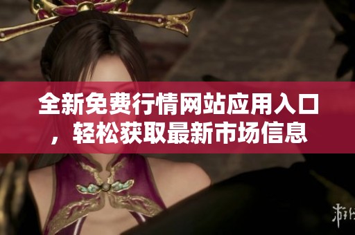 全新免费行情网站应用入口，轻松获取最新市场信息