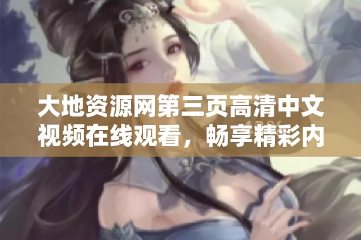 大地资源网第三页高清中文视频在线观看，畅享精彩内容